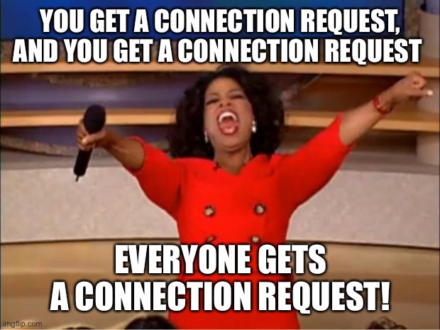 Connect with me | YOU GET A CONNECTION REQUEST, AND YOU GET A CONNECTION REQUEST; EVERYONE GETS A CONNECTION REQUEST! | image tagged in memes,oprah you get a | made w/ Imgflip meme maker