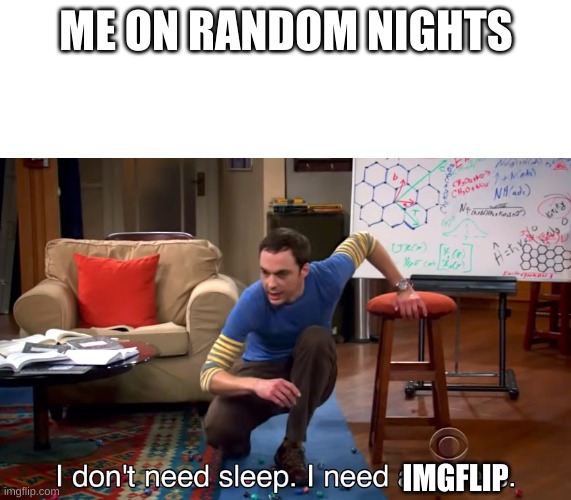 I Don't Need Sleep. I Need Answers | ME ON RANDOM NIGHTS; IMGFLIP | image tagged in i don't need sleep i need answers | made w/ Imgflip meme maker
