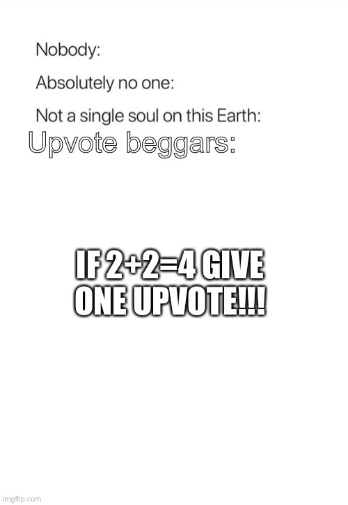 Nobody:, Absolutely no one: | Upvote beggars:; IF 2+2=4 GIVE ONE UPVOTE!!! | image tagged in nobody absolutely no one | made w/ Imgflip meme maker