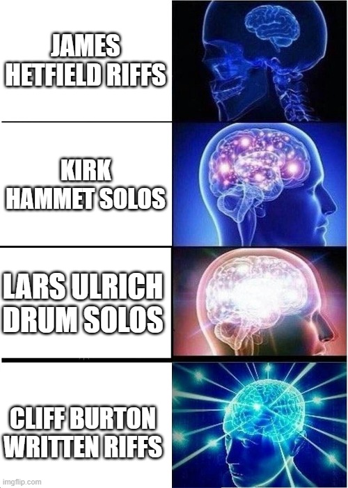 Expanding Brain | JAMES HETFIELD RIFFS; KIRK HAMMET SOLOS; LARS ULRICH DRUM SOLOS; CLIFF BURTON WRITTEN RIFFS | image tagged in memes,expanding brain | made w/ Imgflip meme maker