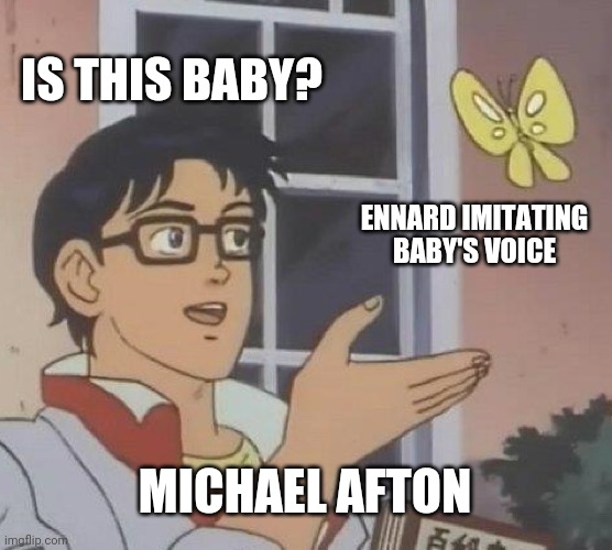 Is This A Pigeon Meme | IS THIS BABY? ENNARD IMITATING BABY'S VOICE; MICHAEL AFTON | image tagged in memes,is this a pigeon | made w/ Imgflip meme maker