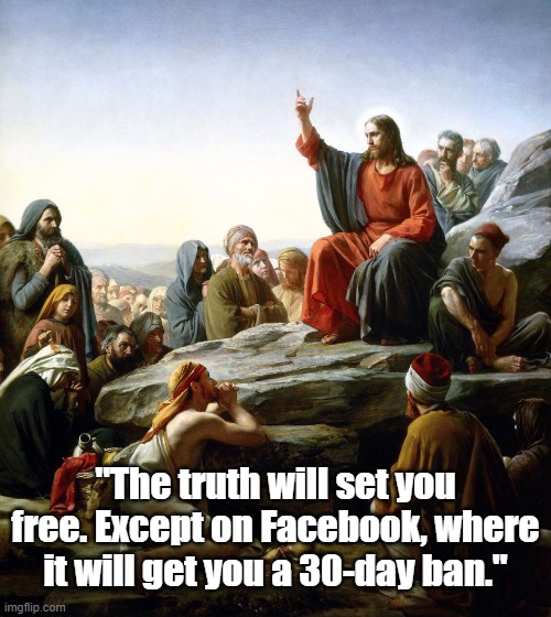 Preach it! | "The truth will set you free. Except on Facebook, where it will get you a 30-day ban." | image tagged in social media,censorship | made w/ Imgflip meme maker