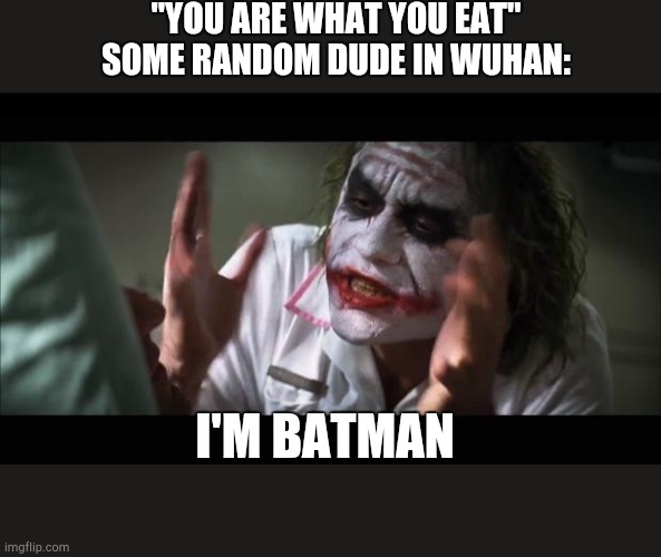 And everybody loses their minds Meme | "YOU ARE WHAT YOU EAT"
SOME RANDOM DUDE IN WUHAN:; I'M BATMAN | image tagged in memes,and everybody loses their minds,funny,batman,corona | made w/ Imgflip meme maker