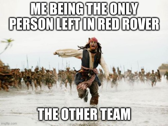 Jack Sparrow Being Chased Meme | ME BEING THE ONLY PERSON LEFT IN RED ROVER; THE OTHER TEAM | image tagged in memes,jack sparrow being chased | made w/ Imgflip meme maker