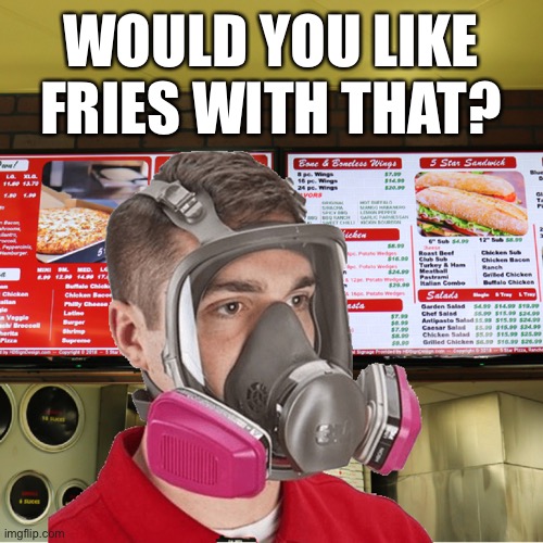 Up-selling in the age of pandemic | WOULD YOU LIKE FRIES WITH THAT? | image tagged in covid-19,customer service,public safety,mask,wage slave,commerce | made w/ Imgflip meme maker