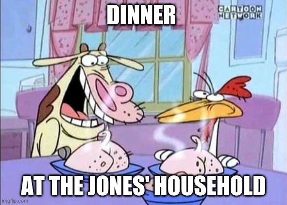 cow and chicken | DINNER; AT THE JONES' HOUSEHOLD | image tagged in cow and chicken | made w/ Imgflip meme maker