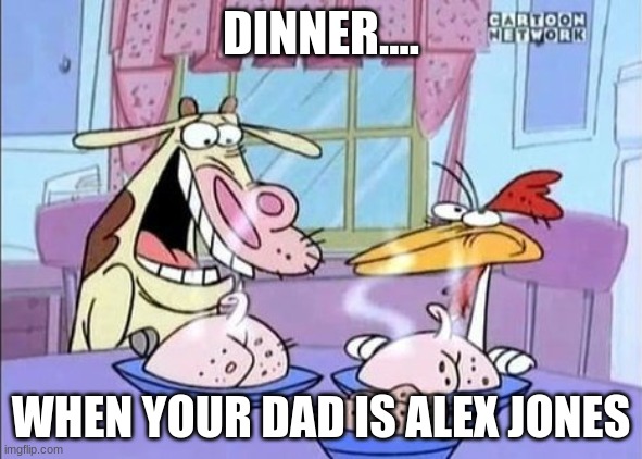 cow and chicken | DINNER.... WHEN YOUR DAD IS ALEX JONES | image tagged in cow and chicken | made w/ Imgflip meme maker