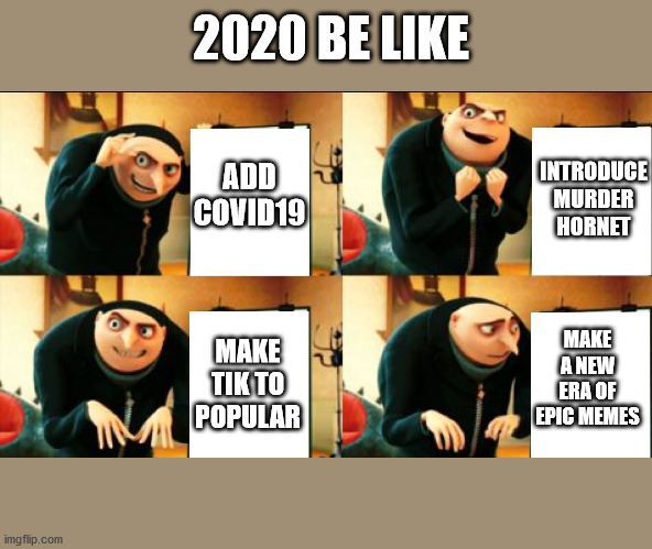2020 | 2020 BE LIKE; ADD COVID19; INTRODUCE MURDER HORNET; MAKE A NEW ERA OF EPIC MEMES; MAKE TIK TO POPULAR | image tagged in gru diabolical plan fail | made w/ Imgflip meme maker