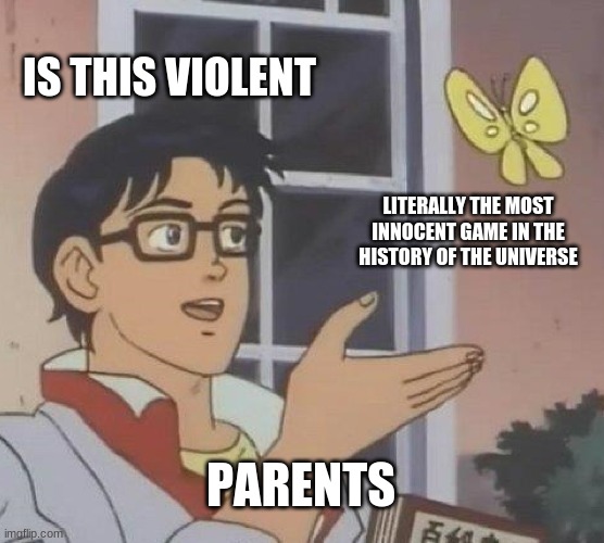 Is This A Pigeon | IS THIS VIOLENT; LITERALLY THE MOST INNOCENT GAME IN THE HISTORY OF THE UNIVERSE; PARENTS | image tagged in memes,is this a pigeon | made w/ Imgflip meme maker