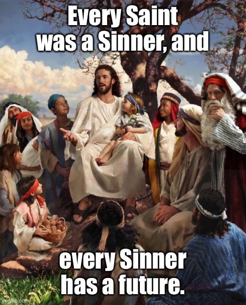 Story Time Jesus | Every Saint was a Sinner, and; every Sinner has a future. | image tagged in story time jesus,saint,sinner,hope | made w/ Imgflip meme maker