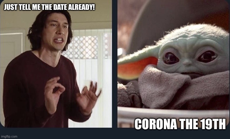 Kylo Ren Baby Yoda | JUST TELL ME THE DATE ALREADY! CORONA THE 19TH | image tagged in kylo ren baby yoda | made w/ Imgflip meme maker