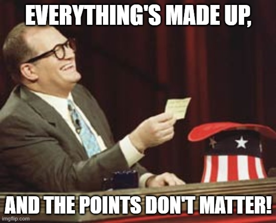 who's line | EVERYTHING'S MADE UP, AND THE POINTS DON'T MATTER! | image tagged in everything's made up and the points don't matter,drew carey,who's line is it anyway | made w/ Imgflip meme maker