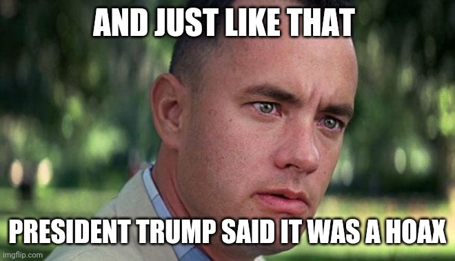 Forest Gump | AND JUST LIKE THAT; PRESIDENT TRUMP SAID IT WAS A HOAX | image tagged in forest gump | made w/ Imgflip meme maker