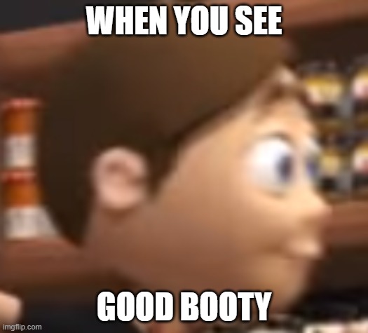when you see good booty | WHEN YOU SEE; GOOD BOOTY | image tagged in when you see good blank | made w/ Imgflip meme maker
