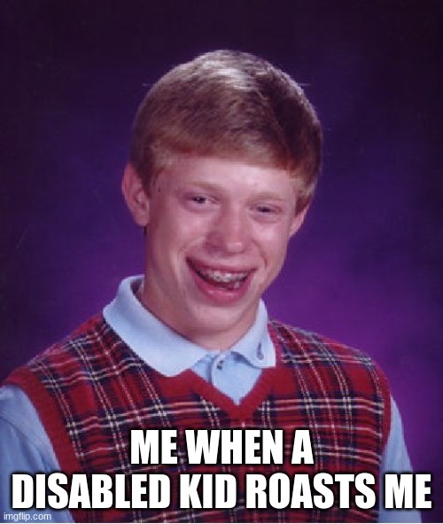 Bad Luck Brian Meme | ME WHEN A DISABLED KID ROASTS ME | image tagged in memes,bad luck brian | made w/ Imgflip meme maker