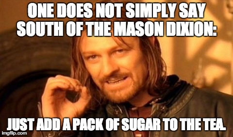 One Does Not Simply Meme | ONE DOES NOT SIMPLY SAY SOUTH OF THE MASON DIXION:  JUST ADD A PACK OF SUGAR TO THE TEA. | image tagged in memes,one does not simply | made w/ Imgflip meme maker