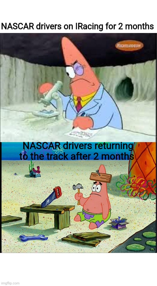 PAtrick, Smart Dumb | NASCAR drivers on IRacing for 2 months; NASCAR drivers returning to the track after 2 months | image tagged in patrick smart dumb | made w/ Imgflip meme maker