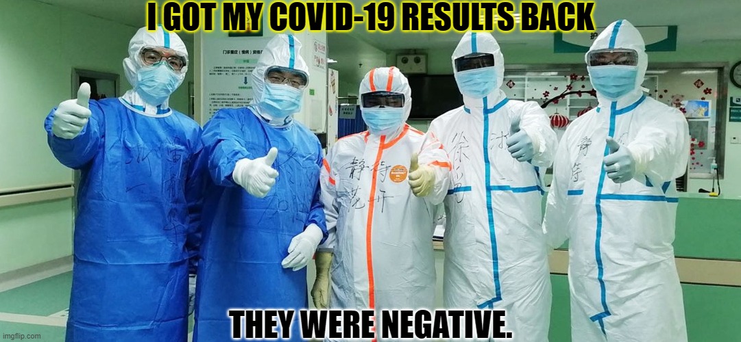 Got my COVID-19 results back | I GOT MY COVID-19 RESULTS BACK; THEY WERE NEGATIVE. | image tagged in covid-19,coronavirus,wuhan,vaccines | made w/ Imgflip meme maker