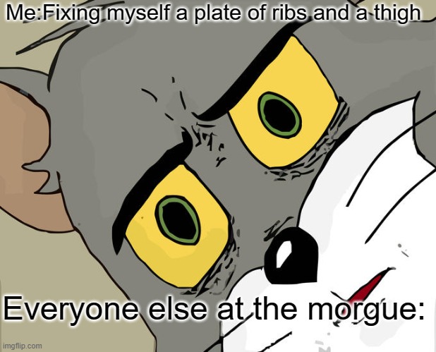 Unsettled Tom | Me:Fixing myself a plate of ribs and a thigh; Everyone else at the morgue: | image tagged in memes,unsettled tom | made w/ Imgflip meme maker
