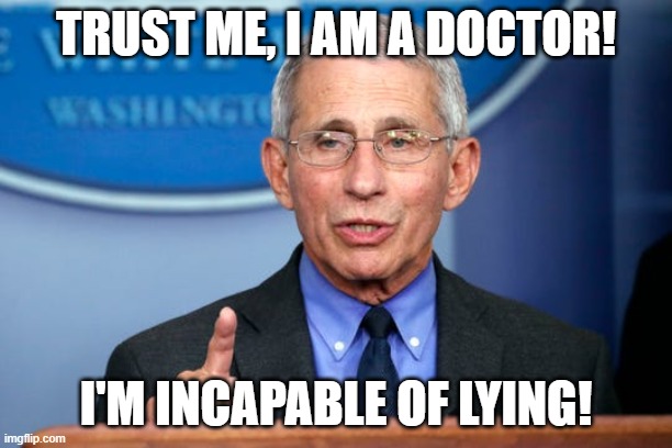 Dr. Fauci | TRUST ME, I AM A DOCTOR! I'M INCAPABLE OF LYING! | image tagged in dr fauci | made w/ Imgflip meme maker