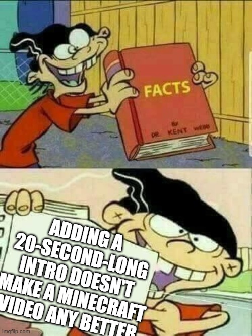 Double d facts book  | ADDING A 20-SECOND-LONG INTRO DOESN'T MAKE A MINECRAFT VIDEO ANY BETTER | image tagged in double d facts book | made w/ Imgflip meme maker