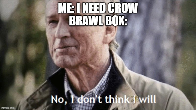 No, i dont think i will | ME: I NEED CROW
BRAWL BOX: | image tagged in no i dont think i will | made w/ Imgflip meme maker