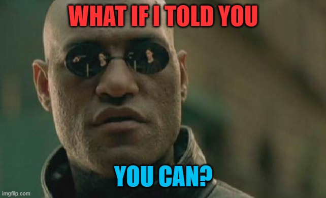 Matrix Morpheus Meme | WHAT IF I TOLD YOU YOU CAN? | image tagged in memes,matrix morpheus | made w/ Imgflip meme maker