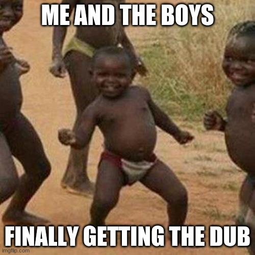 Third World Success Kid | ME AND THE BOYS; FINALLY GETTING THE DUB | image tagged in memes,third world success kid | made w/ Imgflip meme maker