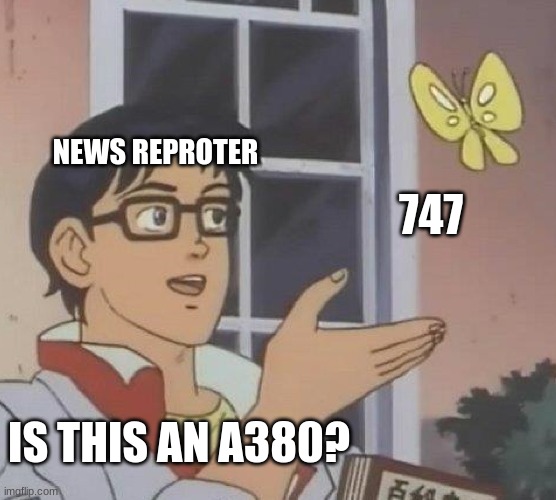 Is This A Pigeon | NEWS REPROTER; 747; IS THIS AN A380? | image tagged in memes,is this a pigeon | made w/ Imgflip meme maker