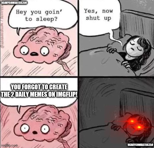 I can't sleep | SCARYCOMBAT88350; YOU FORGOT TO CREATE THE 2 DAILY MEMES ON IMGFLIP! SCARYCOMBAT88350 | image tagged in waking up brain | made w/ Imgflip meme maker