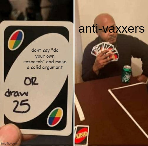 UNO Draw 25 Cards | anti-vaxxers; dont say "do your own research" and make a solid argument | image tagged in memes,uno draw 25 cards | made w/ Imgflip meme maker