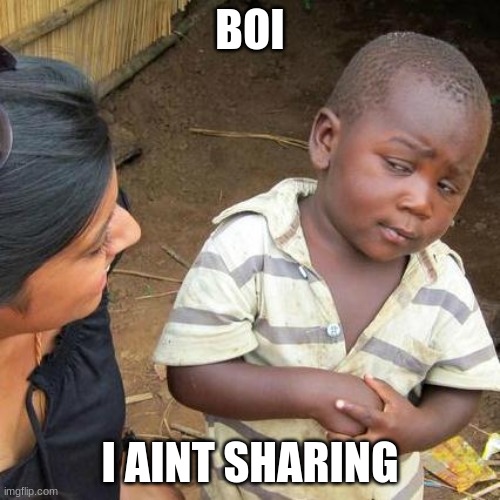 Third World Skeptical Kid | BOI; I AINT SHARING | image tagged in memes,third world skeptical kid | made w/ Imgflip meme maker