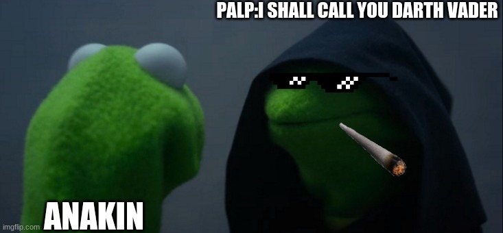 Evil Kermit | PALP:I SHALL CALL YOU DARTH VADER; ANAKIN | image tagged in memes,evil kermit | made w/ Imgflip meme maker
