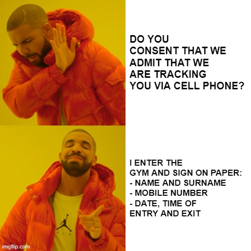 Privacy or personal goals? | DO YOU CONSENT THAT WE ADMIT THAT WE ARE TRACKING YOU VIA CELL PHONE? I ENTER THE GYM AND SIGN ON PAPER:
- NAME AND SURNAME
- MOBILE NUMBER
- DATE, TIME OF
ENTRY AND EXIT | image tagged in memes,drake hotline bling,privacy | made w/ Imgflip meme maker
