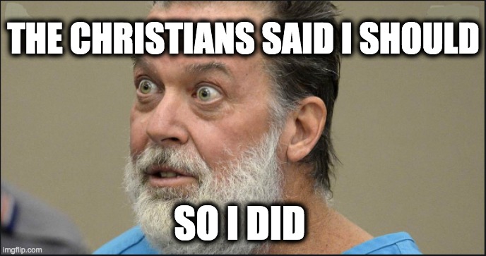 THE CHRISTIANS SAID I SHOULD; SO I DID | image tagged in memes,christianity,catholicism,republicans,gop,pro-life terrorism | made w/ Imgflip meme maker