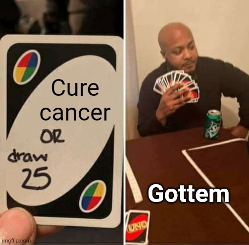 The Americans | Cure cancer; Gottem | image tagged in memes,uno draw 25 cards | made w/ Imgflip meme maker