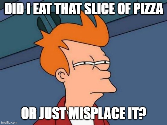 fry pizza | DID I EAT THAT SLICE OF PIZZA; OR JUST MISPLACE IT? | image tagged in memes,futurama fry | made w/ Imgflip meme maker