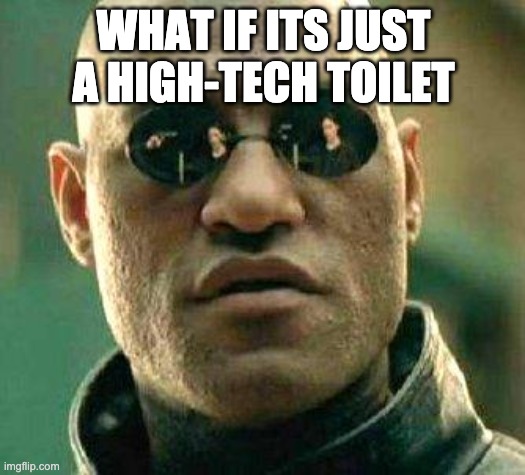 What if i told you | WHAT IF ITS JUST A HIGH-TECH TOILET | image tagged in what if i told you | made w/ Imgflip meme maker