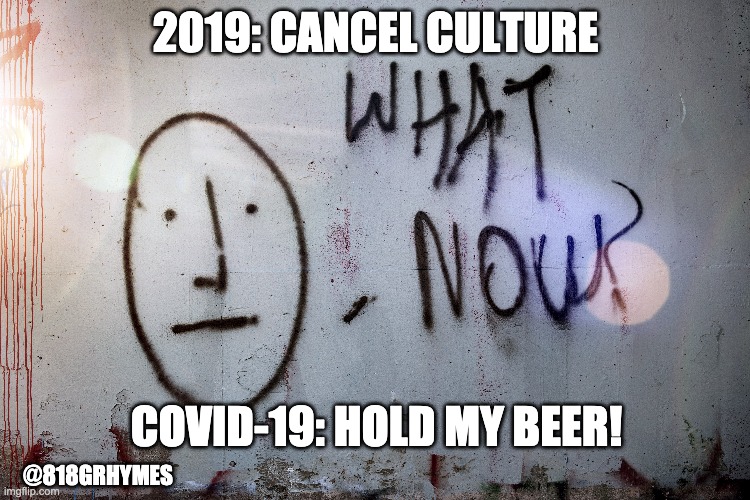 Covid-19 Had Other Plans | 2019: CANCEL CULTURE; COVID-19: HOLD MY BEER! @818GRHYMES | image tagged in covid19,coronavirus,cancelled,cancelculture,2020,hold my beer | made w/ Imgflip meme maker