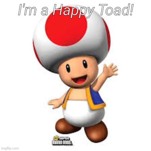 Toad...Happy Toad | I'm a Happy Toad! | image tagged in toadhappy toad | made w/ Imgflip meme maker
