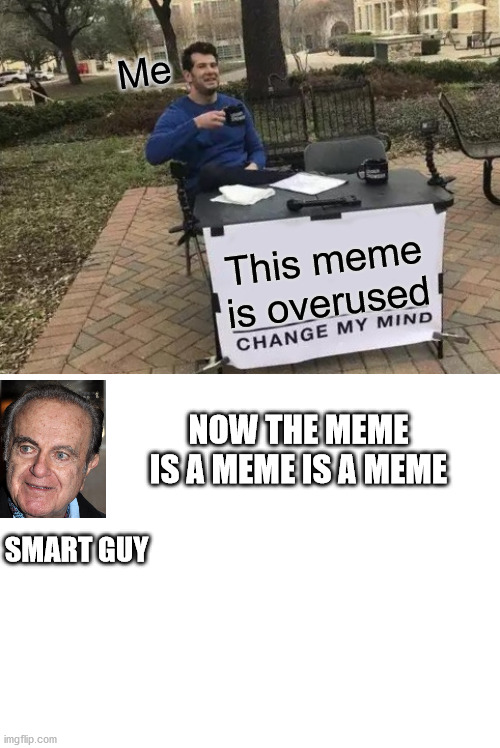 Change My Mind | Me; This meme is overused; NOW THE MEME IS A MEME IS A MEME; SMART GUY | image tagged in memes,change my mind | made w/ Imgflip meme maker