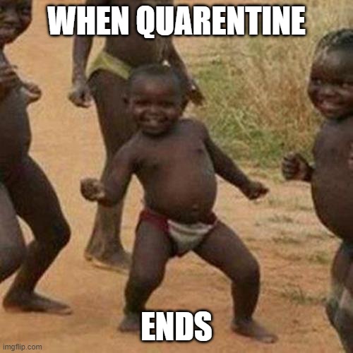 Third World Success Kid | WHEN QUARENTINE; ENDS | image tagged in memes,third world success kid | made w/ Imgflip meme maker