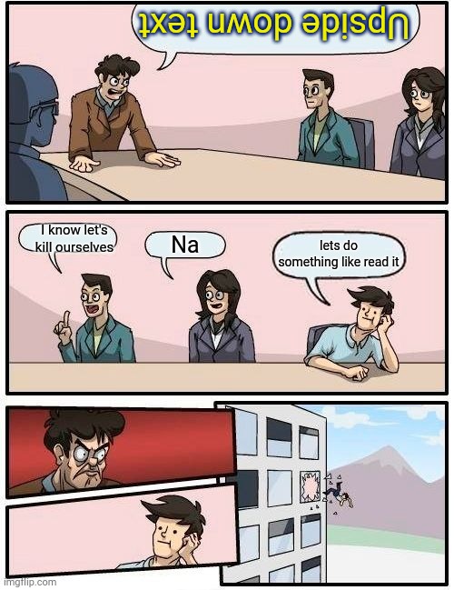 Upside down text I know let's kill ourselves Na lets do something like read it | image tagged in memes,boardroom meeting suggestion | made w/ Imgflip meme maker