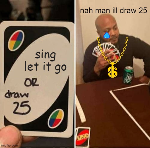 UNO Draw 25 Cards | nah man ill draw 25; sing let it go | image tagged in memes,uno draw 25 cards | made w/ Imgflip meme maker