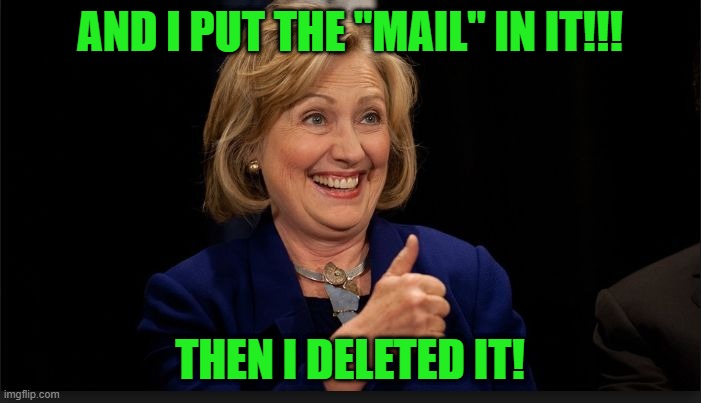 clinton | AND I PUT THE "MAIL" IN IT!!! THEN I DELETED IT! | image tagged in clinton | made w/ Imgflip meme maker