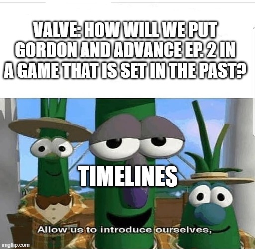 Half-Life: Alyx | VALVE: HOW WILL WE PUT GORDON AND ADVANCE EP. 2 IN A GAME THAT IS SET IN THE PAST? TIMELINES | image tagged in allow us to introduce ourselves,half life 3,half life,memes,timeline,alyx | made w/ Imgflip meme maker