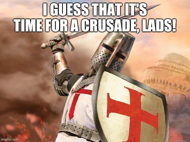 crusader | I GUESS THAT IT'S TIME FOR A CRUSADE, LADS! | image tagged in crusader | made w/ Imgflip meme maker