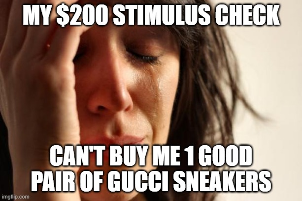 First World Problems | MY $200 STIMULUS CHECK; CAN'T BUY ME 1 GOOD PAIR OF GUCCI SNEAKERS | image tagged in memes,first world problems | made w/ Imgflip meme maker