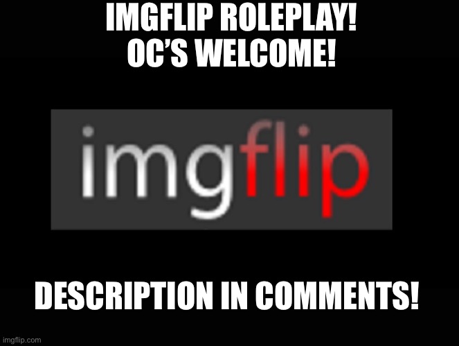 I know none of my role plays are interesting, but.... | IMGFLIP ROLEPLAY!
OC’S WELCOME! DESCRIPTION IN COMMENTS! | image tagged in imgflip | made w/ Imgflip meme maker