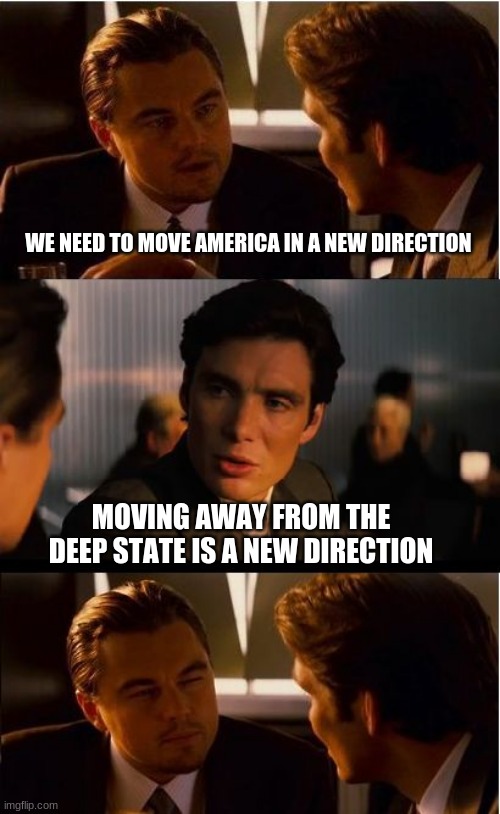 We the people | WE NEED TO MOVE AMERICA IN A NEW DIRECTION; MOVING AWAY FROM THE DEEP STATE IS A NEW DIRECTION | image tagged in memes,inception,drain the swamp,deep state,trump 2020,trump for king | made w/ Imgflip meme maker